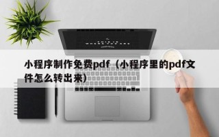 丰城小程序制作免费pdf（小程序里的pdf文件怎么转出来）