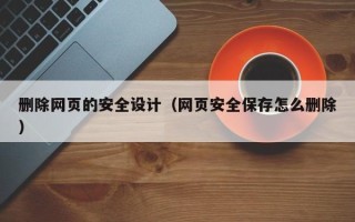 丰城删除网页的安全设计（网页安全保存怎么删除）