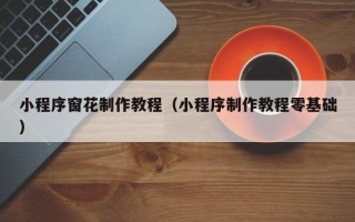 丰城小程序窗花制作教程（小程序制作教程零基础）