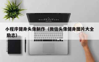 丰城小程序健身头像制作（微信头像健身图片大全 励志）