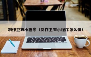 丰城制作卫衣小程序（制作卫衣小程序怎么做）