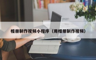 丰城相册制作视频小程序（用相册制作视频）