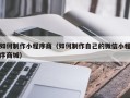 丰城如何制作小程序商（如何制作自己的微信小程序商城）