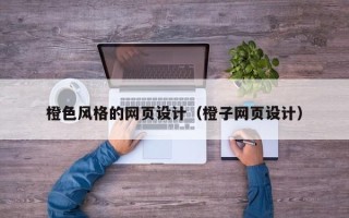 丰城橙色风格的网页设计（橙子网页设计）