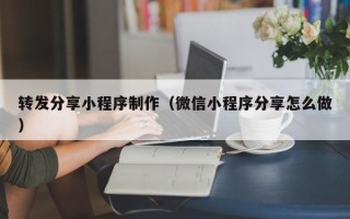 丰城转发分享小程序制作（微信小程序分享怎么做）