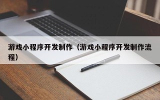 丰城游戏小程序开发制作（游戏小程序开发制作流程）