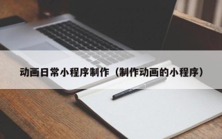 丰城动画日常小程序制作（制作动画的小程序）