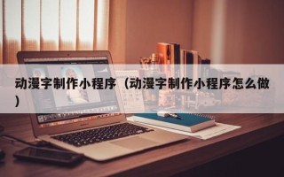 丰城动漫字制作小程序（动漫字制作小程序怎么做）